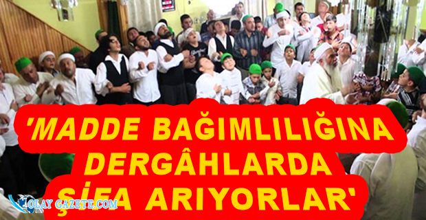 AİLELER TEDAVİ İÇİN TARİKAT VE DİNİ KURUMLARA BAŞVURUYOR
