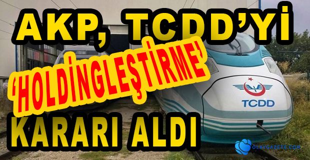 AKP ŞİMDİDE TCDD İÇİN DÜĞMEYE BASTI