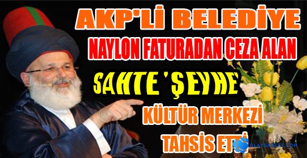 AKP’Lİ BELEDİYE SAHTE ŞEYH’E KÜLTÜR MERKEZİ TAHSİS ETTİ