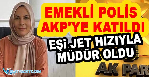 AKP’YE KATILAN EMEKLİ POLİS EŞİNİN İLÇE MİLLİ EĞİTİM MÜDÜRÜ OLARAK ATAMASI YAPILDI