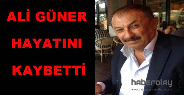 Ali Güner Hayatını kaybetti