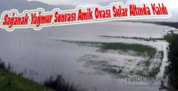 Amik Ovası Sular Altında Kaldı