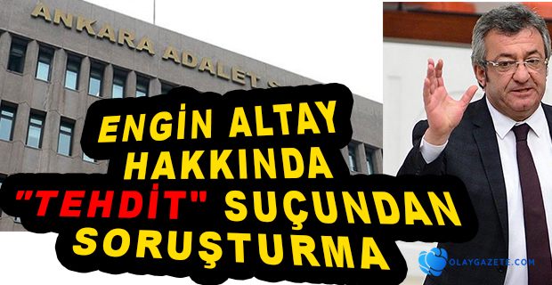 ANKARA CUMHURİYET BAŞSAVCILIĞI ENGİN ALTAY HAKKINDA SORUŞTURMA BAŞLATTI