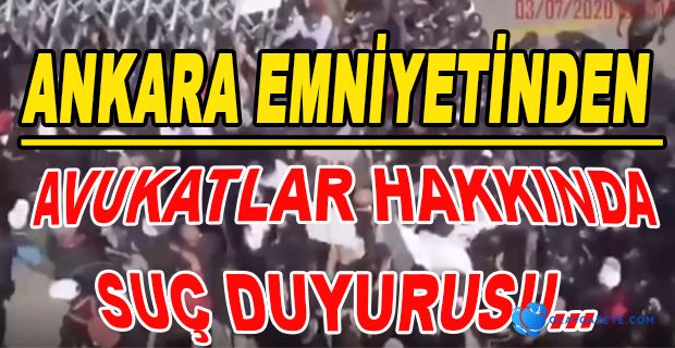 ANKARA EMNİYETİ: “AVUKATLAR HAKKINDA SUÇ DUYURUSUNDA BULUNULACAK”