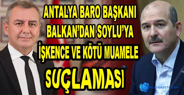 ANTALYA BARO BAŞKANI BALKAN’DAN BAKAN SOYLU HAKKINDA SUÇ DUYURUSU