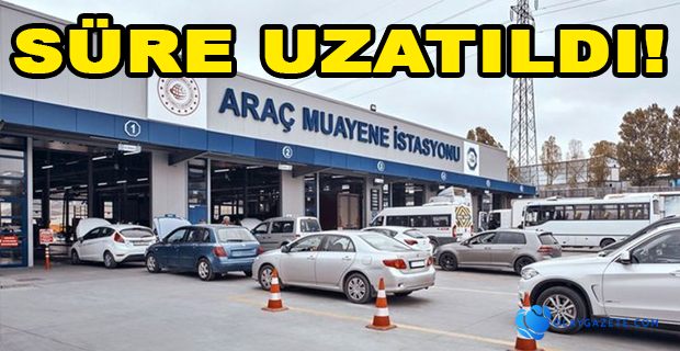 ARAÇ MUAYENE SÜRELERİ UZATILDI