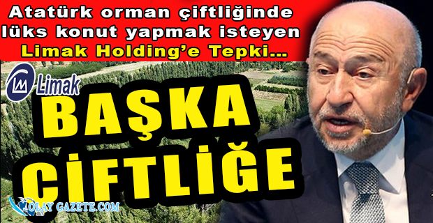 ATATÜRK ORMAN ÇİFTLİĞİNDE LÜKS KONUT YAPMAK İSTEYEN LİMAK HOLDİNG’E TEPKİ… BAŞKA ÇİFTLİĞE