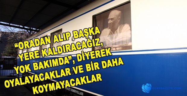 ATATÜRK’ÜN BEYAZ VAGONUNU  KALDIRIYORLAR