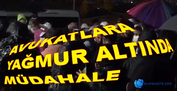 AVUKATLARA YAĞMUR ALTINDA MÜDAHALE