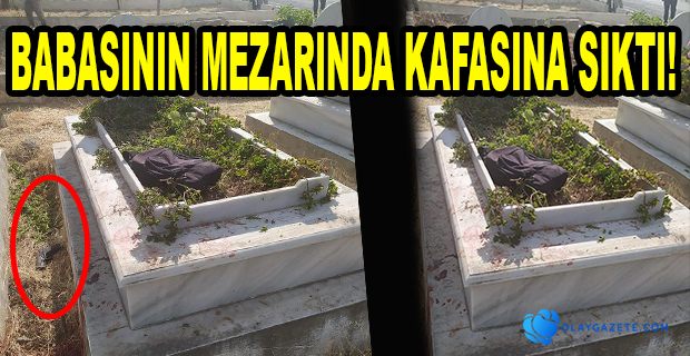 BABASININ MEZARI BAŞINDA İNTİHAR GİRİŞİMİNDE BULUNDU