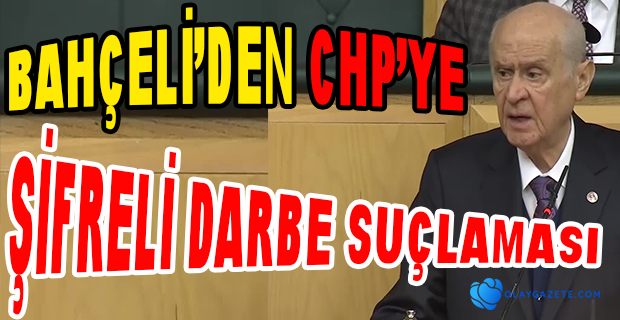 BAHÇELİ CHP’Yİ ŞİFRELİ DARBE MESAJI VERMEKLE SUÇLADI