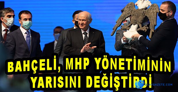 BAHÇELİ, MHP YÖNETİMİNİN YARISINI DEĞİŞTİRDİ