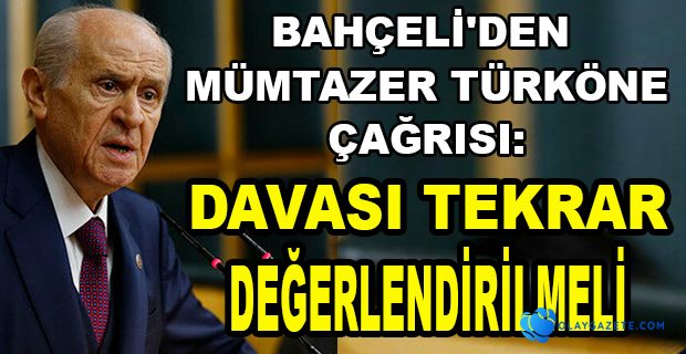 BAHÇELİ: MÜMTAZ’ER TÜRKÖNE’NİN DAVASI TEKRAREN DEĞERLENDİRİLMELİDİR