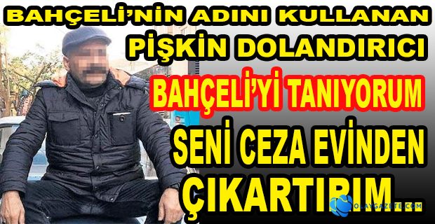 BAHÇELİ’NİN ADINI KULLANARAK DOLANDIRICILIK YAPTI