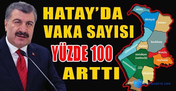  BAKAN  KOCA AÇIKLADI; VAKA SAYISI HATAY’DA YÜZDE 100 ARTTI