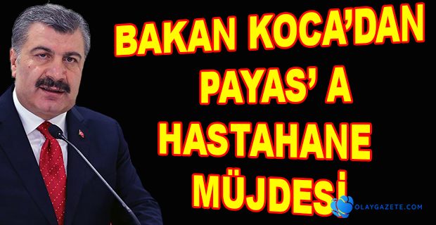 BAKAN KOCA PAYAS’A HASTAHANE KAZANDIRMAK İSTİYORUZ