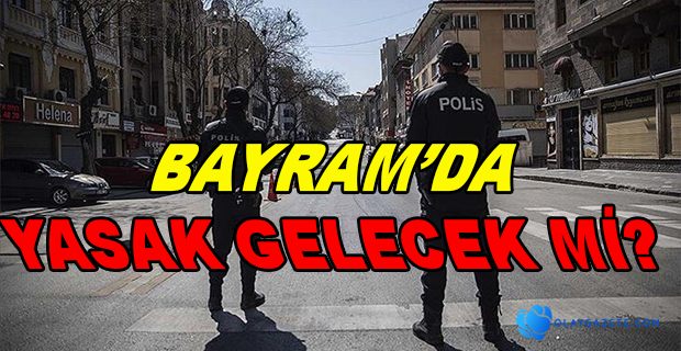 BAYRAMDA SOKAĞA ÇIKMA YASAĞI OLACAK MI?