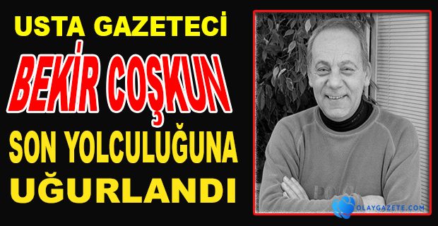 BEKİR COŞKUN SON YOLCULUĞUNA UĞURLANDI