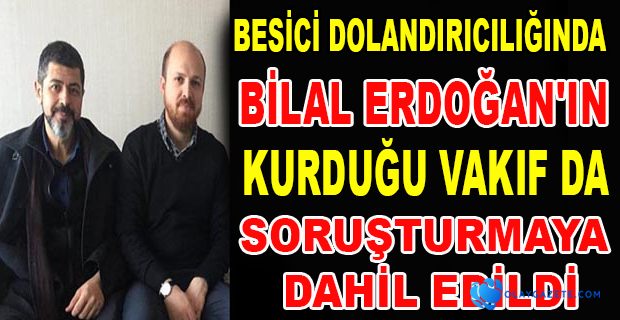 BESİCİ DOLANDIRICILIĞINDA BİLAL ERDOĞAN