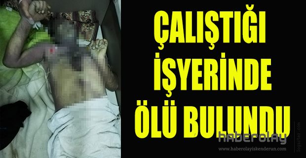 ÇALIŞTIĞI İŞYERİNDE ÖLÜ BULUNDU 