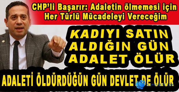 CHP’Lİ ALİ MAHİR BAŞARIR: “ ADALET ÖLÜRSE DEVLET DE ÖLÜR”