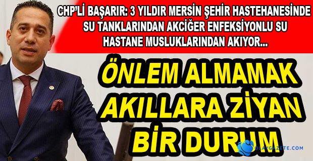 CHP’Lİ BAŞARIR SORUMLULAR MUTLAKA HESAP VERMELİ