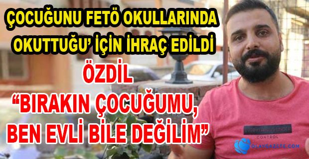 ÇOCUĞUNU FETÖ OKULLARINDA OKUTTUĞU’GEREKÇESİYLE İHRAÇ EDİLDİ