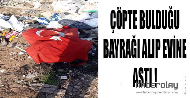 ÇÖPTE BULDUĞU TÜRK BAYRAĞINI EVİNE ASTI