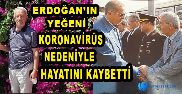 CUMHURBAŞKANI’NIN YEĞENİ AHMET ERDOĞAN KORONAVİRÜS NEDENİYLE HAYATINI KAYBETTİ