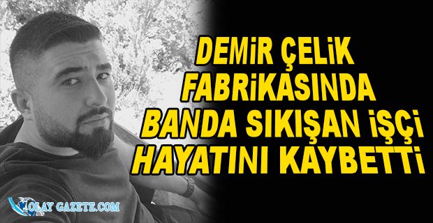 DEMİR ÇELİK FABRİKASINDA İŞ KAZASI: 1 ÖLÜ