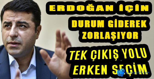 DEMİRTAŞ: ERDOĞAN’IN TEK ÇIKIŞ YOLU ERKEN SEÇİM