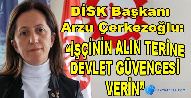 DİSK BAŞKANI ÇERKEZOĞLU İŞÇİYE GÜVENCE OLUN