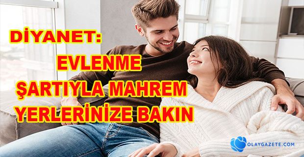 DİYANET: EVLENME ŞARTIYLA MAHREM YERLERİNİZE BAKIN