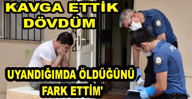 DÜŞTÜ DİYEREK GÖZYAŞI DÖKTÜĞÜ SEVGİLİSİNİ DÖVEREK ÖLDÜRDÜĞÜ ORTAYA ÇIKTI