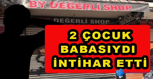 EKONOMİK SORUNLAR YAŞAYAN 29 YAŞINDAKİ ESNAF İNTİHAR ETTİ