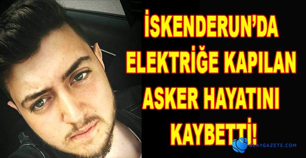 ELEKTRİĞE KAPILAN ASKER HAYATINI KAYBETTİ!