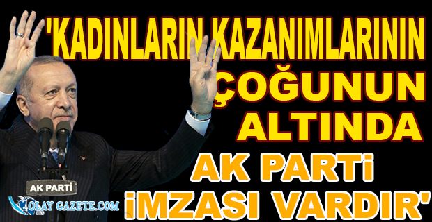 ERDOĞAN: HAK VE ADALET MÜCADELESİNDE KADINLARIMIZIN YANINDA OLMAYI SÜRDÜRECEĞİZ