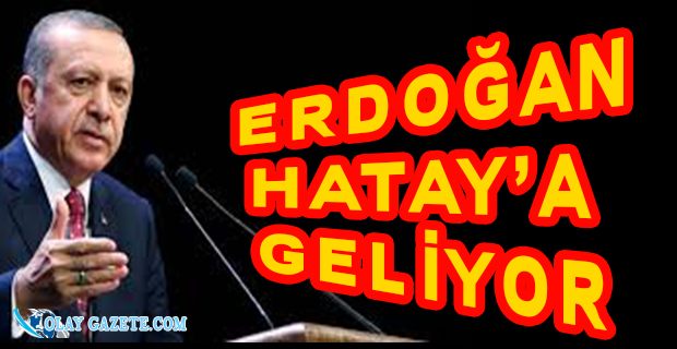 ERDOĞAN HATAY’A GELİYOR