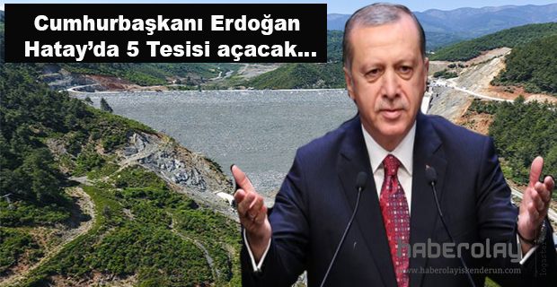 ERDOĞAN HATAY’DA 5 TESİSİ AÇACAK…