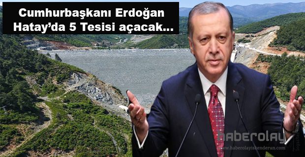 ERDOĞAN HATAY’DA 5 TESİSİ AÇACAK…