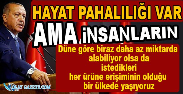 ERDOĞAN HAYAT PAHALILIĞINI İTİRAF ETTİ 