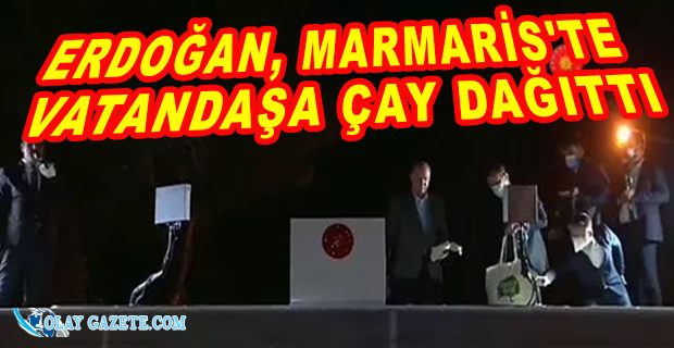 ERDOĞAN, MARMARİS’TE YANGINDAN ETKİLENEN VATANDAŞLARA ÇAY DAĞITTI