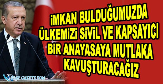 ERDOĞAN: MİLLETİMİZİ MEVCUT ANAYASADAN KURTARMA İSTEĞİMİZ BAKİDİR