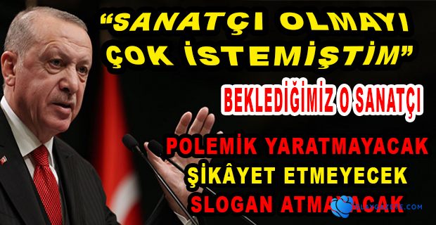 ERDOĞAN, NASIL BİR SANATÇI BEKLEDİĞİ TARİF ETTİ