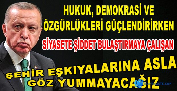 ERDOĞAN  ŞEHİR EŞKIYALARINA İZİN VERMEYECEĞİZ