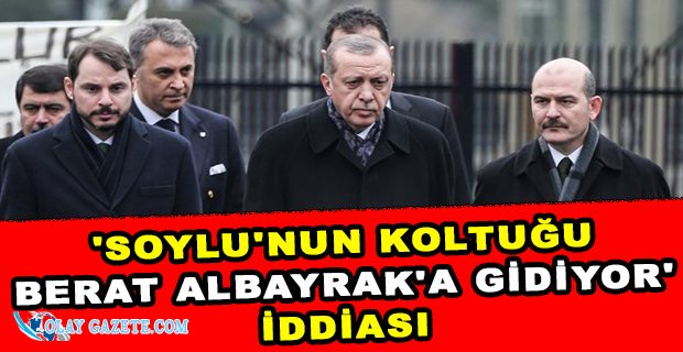 ERDOĞAN, SOYLU’NUN YERİNE BERAT ALBAYRAK’I GETİREBİLİR
