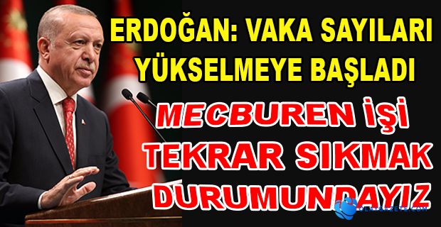 ERDOĞAN: VAKA SAYILARI YÜKSELMEYE BAŞLADI