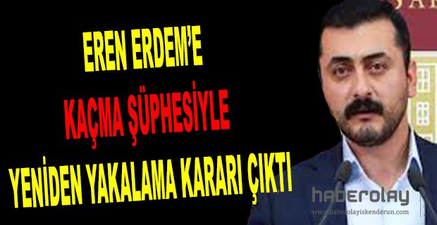 Eren Erdem hakkında yeniden yakalama kararı verildi