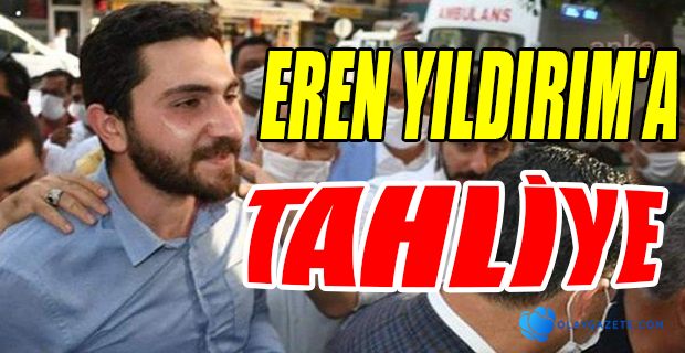 EREN YILDIRIM TAHLİYE EDİLDİ