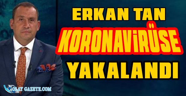 ERKAN TAN KORONAVİRÜSE YAKALANDIĞINI DUYURDU